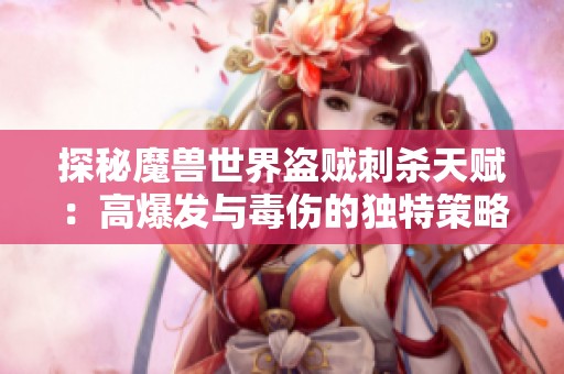 探秘魔獸世界盜賊刺殺天賦：高爆發(fā)與毒傷的獨(dú)特策略挑戰(zhàn)你敢嘗試嗎