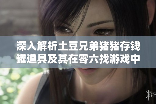 深入解析土豆兄弟豬豬存錢罐道具及其在零六找游戲中的應(yīng)用策略