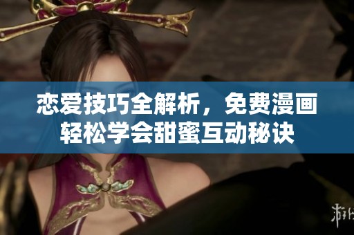 戀愛技巧全解析，免費(fèi)漫畫輕松學(xué)會(huì)甜蜜互動(dòng)秘訣