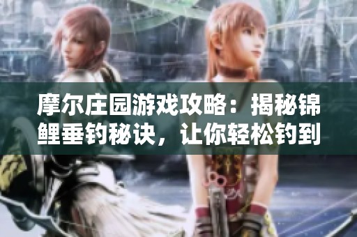 摩爾莊園游戲攻略：揭秘錦鯉垂釣秘訣，讓你輕松釣到稀有魚種