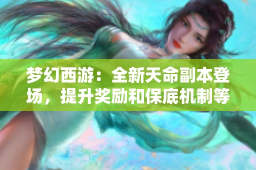 夢(mèng)幻西游：全新天命副本登場(chǎng)，提升獎(jiǎng)勵(lì)和保底機(jī)制等你來(lái)挑戰(zhàn)！