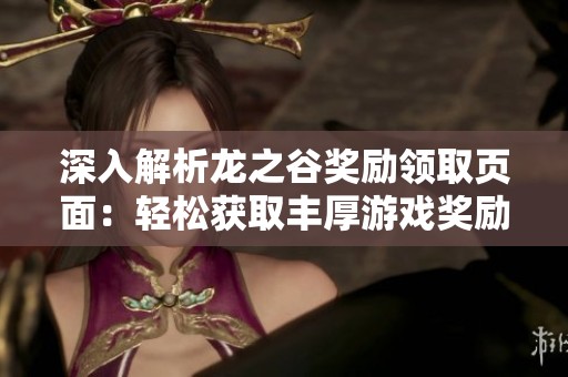 深入解析龍之谷獎(jiǎng)勵(lì)領(lǐng)取頁(yè)面:輕松獲取豐厚游戲獎(jiǎng)勵(lì)的有效方法與步驟 深入解析龍之谷獎(jiǎng)勵(lì)領(lǐng)取頁(yè)面:輕松獲取豐厚游戲獎(jiǎng)勵(lì)的有效方法與步驟