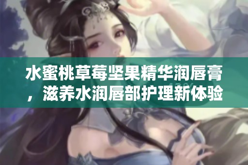 水蜜桃草莓堅(jiān)果精華潤(rùn)唇膏,滋養(yǎng)水潤(rùn)唇部護(hù)理新體驗(yàn) 水蜜桃草莓堅(jiān)果精華潤(rùn)唇膏,滋養(yǎng)水潤(rùn)唇部護(hù)理新體驗(yàn)