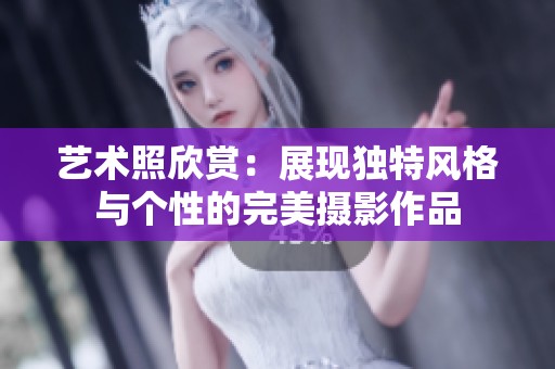 藝術(shù)照欣賞：展現(xiàn)獨(dú)特風(fēng)格與個(gè)性的完美攝影作品