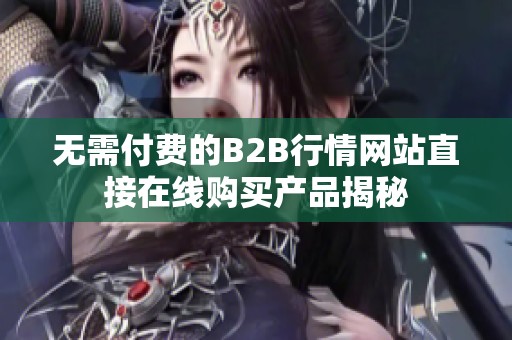 無需付費的B2B行情網(wǎng)站直接在線購買產(chǎn)品揭秘