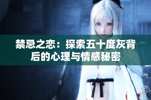 禁忌之戀：探索五十度灰背后的心理與情感秘密