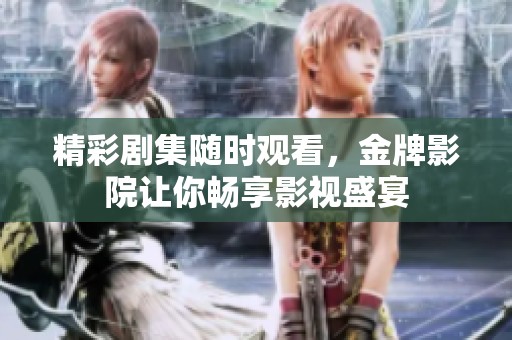 精彩劇集隨時觀看，金牌影院讓你暢享影視盛宴