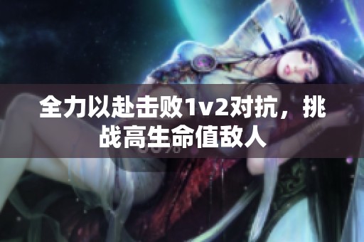 全力以赴擊敗1v2對(duì)抗，挑戰(zhàn)高生命值敵人