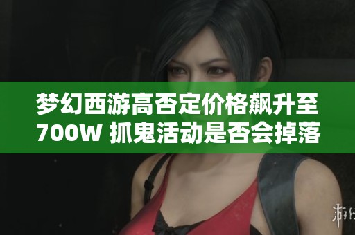 夢幻西游高否定價(jià)格飆升至700W 抓鬼活動(dòng)是否會(huì)掉落技能呢