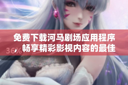 免費下載河馬劇場應(yīng)用程序，暢享精彩影視內(nèi)容的最佳選擇