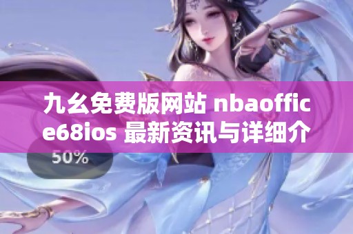 九幺免費(fèi)版網(wǎng)站 nbaoffice68ios 最新資訊與詳細(xì)介紹