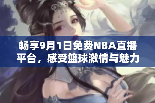 暢享9月1日免費(fèi)NBA直播平臺(tái)，感受籃球激情與魅力