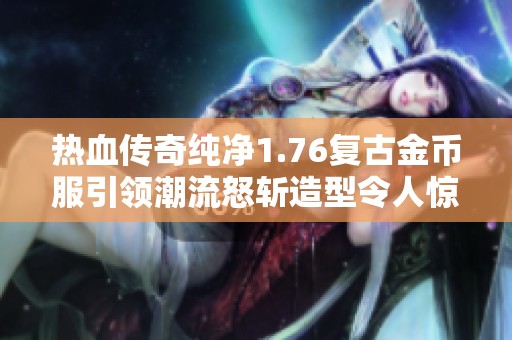 熱血傳奇純凈1.76復古金幣服引領潮流怒斬造型令人驚艷考慮再創(chuàng)9套服裝設計