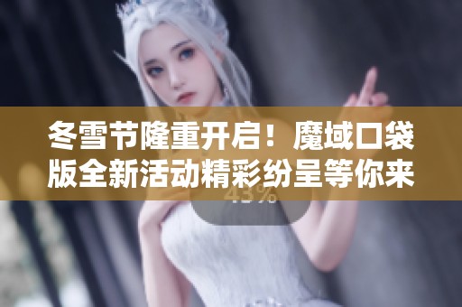 冬雪節(jié)隆重開(kāi)啟！魔域口袋版全新活動(dòng)精彩紛呈等你來(lái)參與！