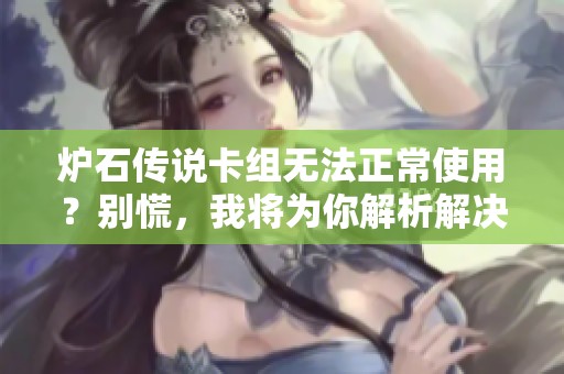 爐石傳說(shuō)卡組無(wú)法正常使用？別慌，我將為你解析解決方案！