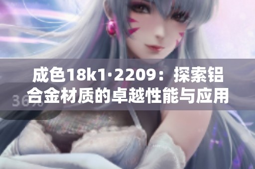 成色18k1·2209：探索鋁合金材質(zhì)的卓越性能與應(yīng)用前景