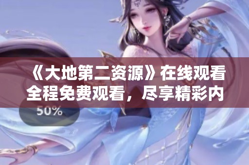 《大地第二資源》在線觀看全程免費(fèi)觀看，盡享精彩內(nèi)容