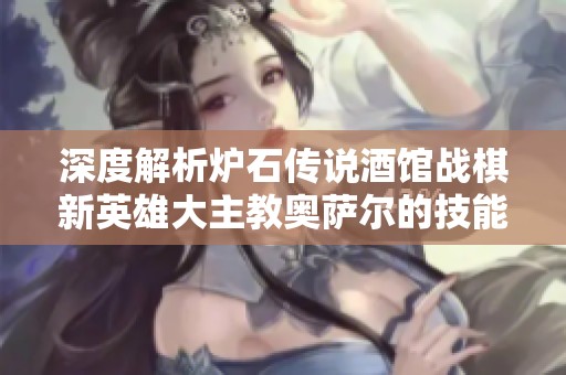 深度解析爐石傳說酒館戰(zhàn)棋新英雄大主教奧薩爾的技能與策略運(yùn)用