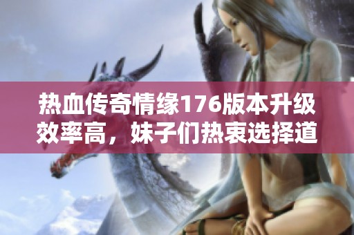 熱血傳奇情緣176版本升級效率高，妹子們熱衷選擇道士職業(yè)玩得更輕松