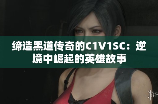 締造黑道傳奇的C1V1SC：逆境中崛起的英雄故事