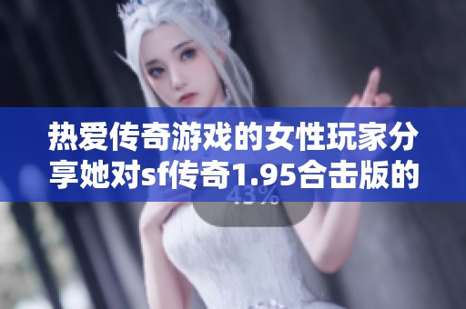 熱愛傳奇游戲的女性玩家分享她對sf傳奇1.95合擊版的期待與熱情故事