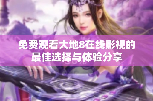 免費(fèi)觀看大地8在線影視的最佳選擇與體驗(yàn)分享