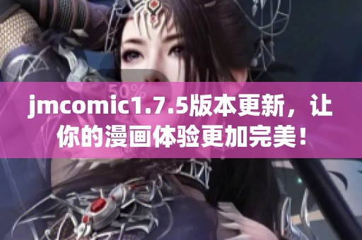 jmcomic1.7.5版本更新，讓你的漫畫體驗(yàn)更加完美！