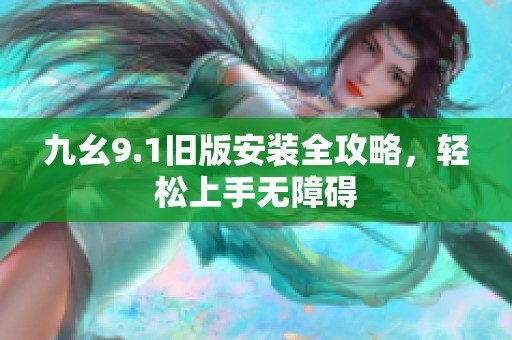 九幺9.1舊版安裝全攻略，輕松上手無(wú)障礙