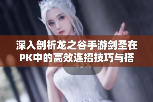 深入剖析龍之谷手游劍圣在PK中的高效連招技巧與搭配策略