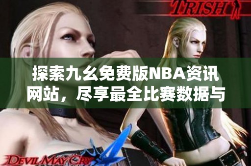 探索九幺免費(fèi)版NBA資訊網(wǎng)站，盡享最全比賽數(shù)據(jù)與分析