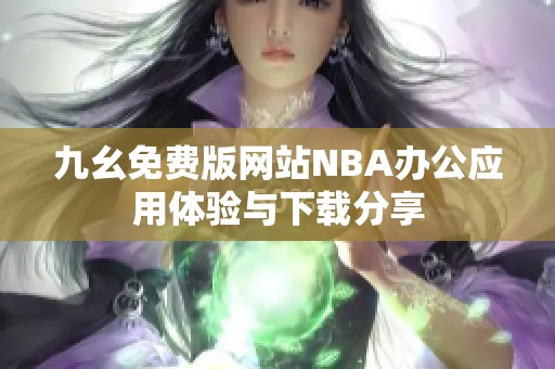 九幺免費(fèi)版網(wǎng)站NBA辦公應(yīng)用體驗(yàn)與下載分享
