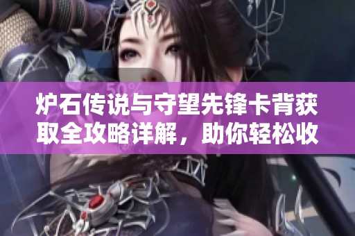 爐石傳說與守望先鋒卡背獲取全攻略詳解，助你輕松收集各類卡牌技巧分享