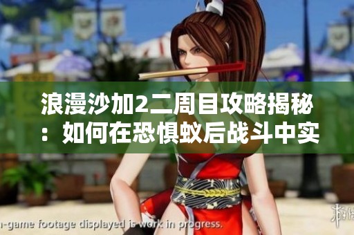 浪漫沙加2二周目攻略揭秘：如何在恐懼蟻后戰(zhàn)斗中實(shí)現(xiàn)七回合速殺技巧分析