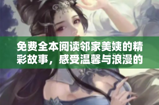免費全本閱讀鄰家美姨的精彩故事，感受溫馨與浪漫的情感糾葛