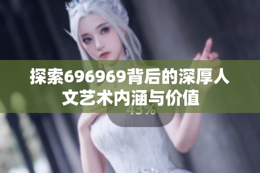 探索696969背后的深厚人文藝術內涵與價值