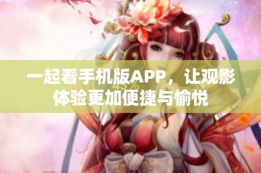 一起看手機版APP，讓觀影體驗更加便捷與愉悅