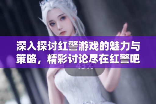 深入探討紅警游戲的魅力與策略，精彩討論盡在紅警吧百度貼吧