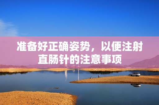 準備好正確姿勢，以便注射直腸針的注意事項