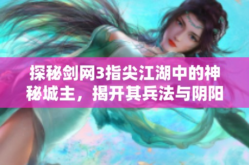 探秘劍網(wǎng)3指尖江湖中的神秘城主，揭開其兵法與陰陽術(shù)的獨特魅力與傳奇故事