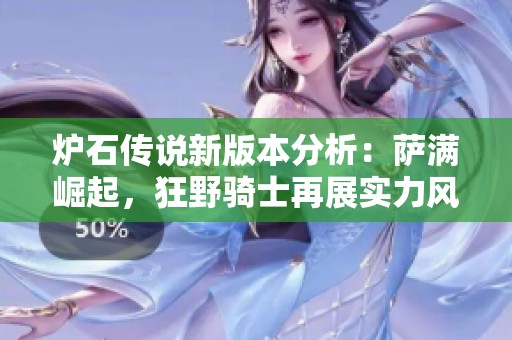 爐石傳說新版本分析：薩滿崛起，狂野騎士再展實(shí)力風(fēng)采與勝率提升探討