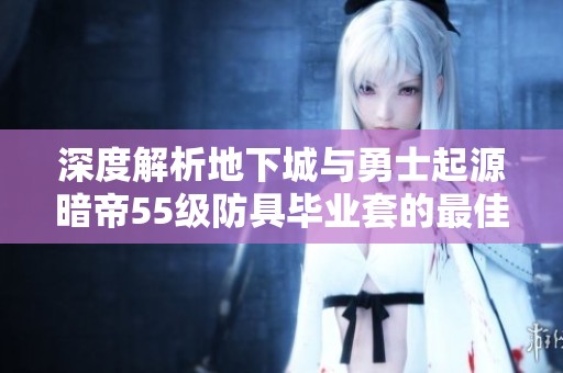 深度解析地下城與勇士起源暗帝55級防具畢業(yè)套的最佳選擇與攻略技巧