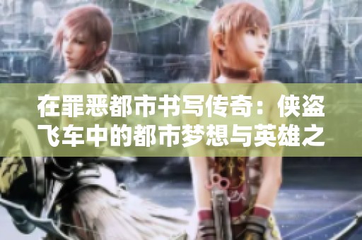 在罪惡都市書寫傳奇：俠盜飛車中的都市夢(mèng)想與英雄之路解讀