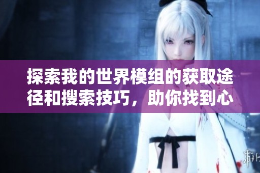 探索我的世界模組的獲取途徑和搜索技巧，助你找到心儀的模組合集