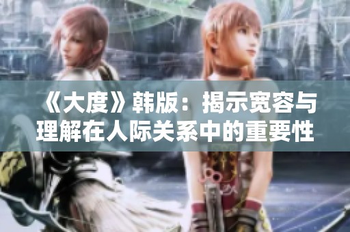《大度》韓版：揭示寬容與理解在人際關(guān)系中的重要性