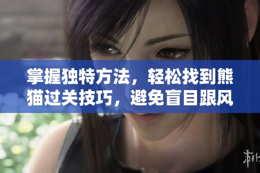 掌握獨(dú)特方法，輕松找到熊貓過關(guān)技巧，避免盲目跟風(fēng)的實(shí)用攻略