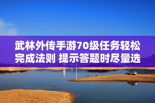武林外傳手游70級任務(wù)輕松完成法則 提示答題時(shí)盡量選擇坐姿提高專注度