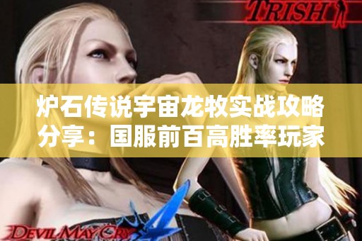 爐石傳說宇宙龍牧實(shí)戰(zhàn)攻略分享：國(guó)服前百高勝率玩家的心得體會(huì)與玩法技巧