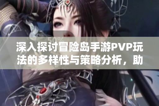 深入探討冒險島手游PVP玩法的多樣性與策略分析，助你在戰(zhàn)斗中脫穎而出