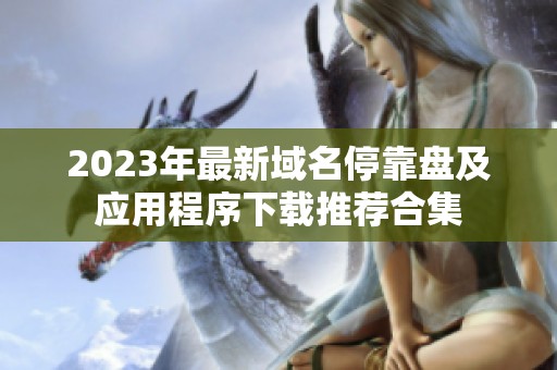 2023年最新域名停靠盤及應(yīng)用程序下載推薦合集