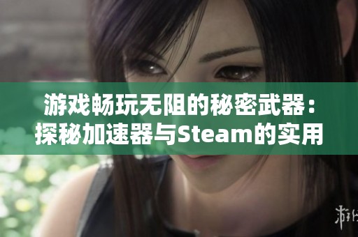 游戲暢玩無阻的秘密武器：探秘加速器與Steam的實(shí)用技巧大揭秘